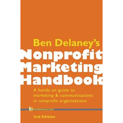 Ben Delaney's Nonprofit Marketing Handbook, Second Edition: A hands-on guide to marketing & communications in nonprofit organizations - Paperback