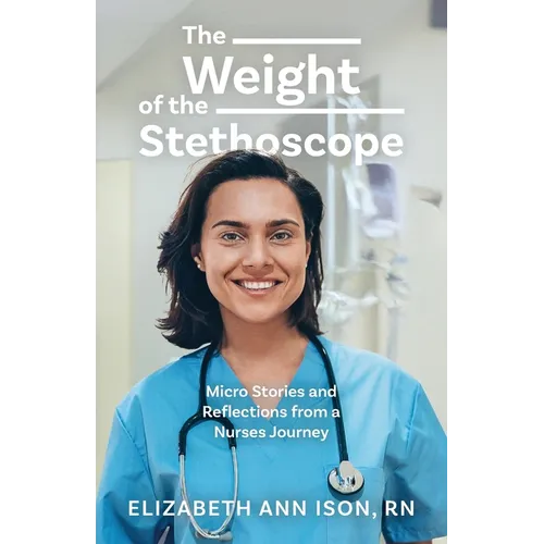 The Weight of the Stethoscope: Micro Stories and Reflections from a Nurses Journey - Paperback