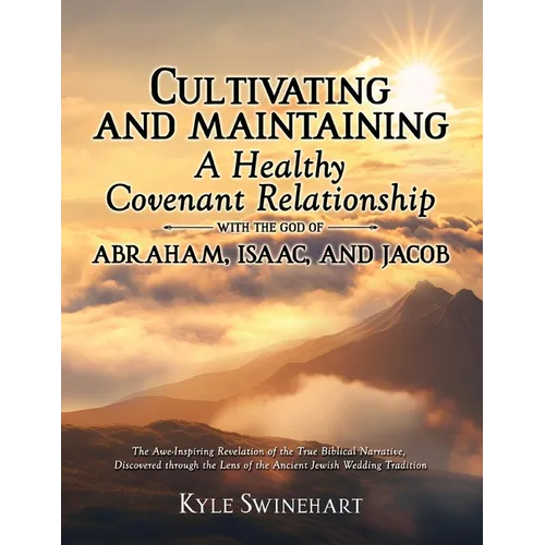 Cultivating and Maintaining a Healthy Covenant Relationship with the God of Abraham, Isaac, and Jacob: The Awe-Inspiring Revelation of the True Biblic - Paperback
