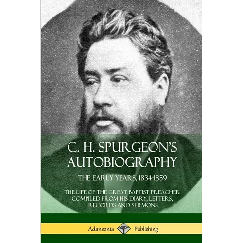 C. H. Spurgeon's Autobiography: The Early Years, 1834-1859, The Life of the Great Baptist Preacher Compiled from his diary, letters, records and sermo