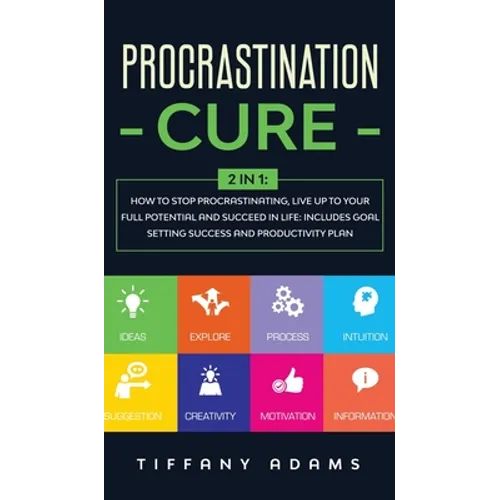 Procrastination Cure: 2 In 1: How to Stop Procrastinating, Live up to Your Full Potential and Succeed in Life: Includes Goal Setting Success - Hardcover