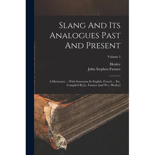 Slang And Its Analogues Past And Present: A Dictionary ... With Synonyms In English, French ... Etc. Compiled By J.s. Farmer [and W.e. Henley]; Volume - Paperback