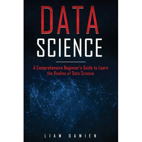 Data Science: A Comprehensive Beginner's Guide to Learn the Realms of Data Science - Paperback