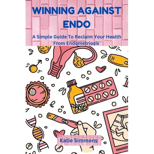 Winning Against Endo: A Simple Guide To Reclaim Your Health From Endometriosis - Paperback