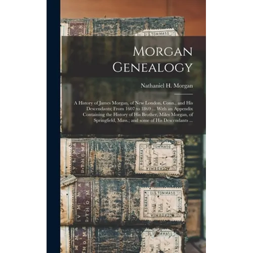 Morgan Genealogy: A History of James Morgan, of New London, Conn., and His Descendants; From 1607 to 1869 ... With an Appendix Containin - Hardcover