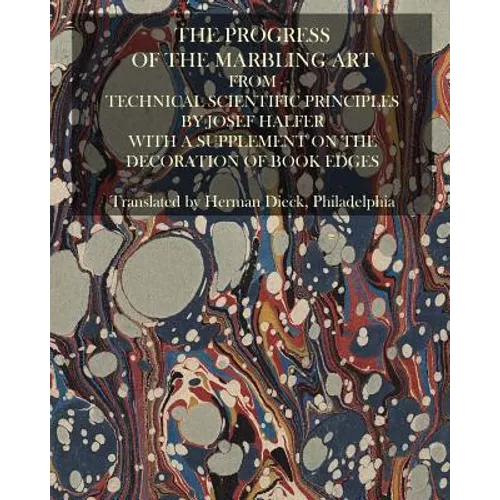 The Progress Of The Marbling Art From Technical Scientific Principles: With A Supplement On The Decoration Of Book Edges - Paperback