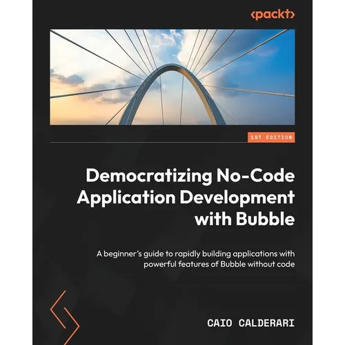 Democratizing No-Code Application Development with Bubble: A beginner's guide to rapidly building applications with powerful features of Bubble withou - Paperback