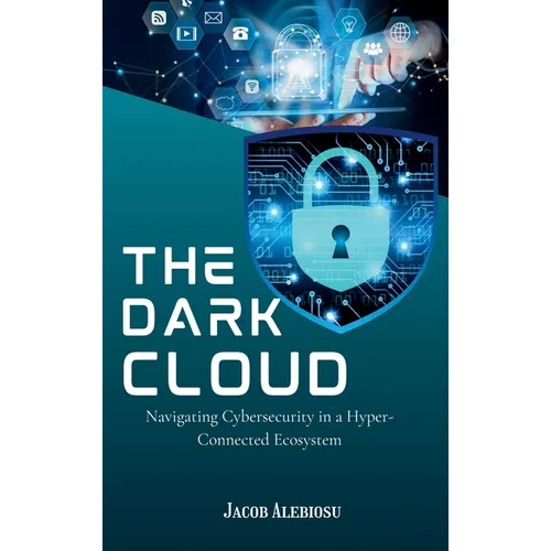 The Dark Cloud: Navigating Cybersecurity in a Hyper-Connected Ecosystem - Hardcover