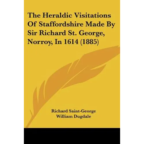 The Heraldic Visitations Of Staffordshire Made By Sir Richard St. George, Norroy, In 1614 (1885) - Paperback