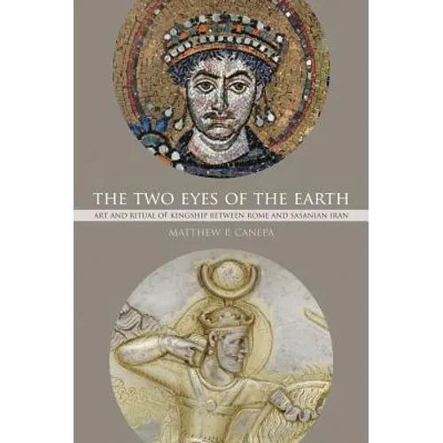 The Two Eyes of the Earth: Art and Ritual of Kingship Between Rome and Sasanian Iran Volume 45