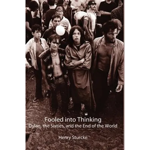 Fooled into Thinking: Dylan, the Sixties, and the End of the World - Hardcover