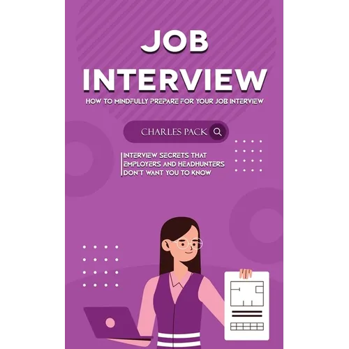 Job Interview: How to Mindfully Prepare for Your Job Interview (Interview Secrets That Employers and Headhunters Don't Want You to Know)