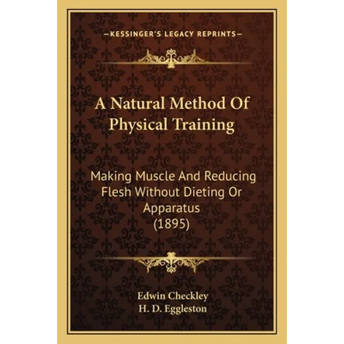 A Natural Method Of Physical Training: Making Muscle And Reducing Flesh Without Dieting Or Apparatus (1895) - Paperback