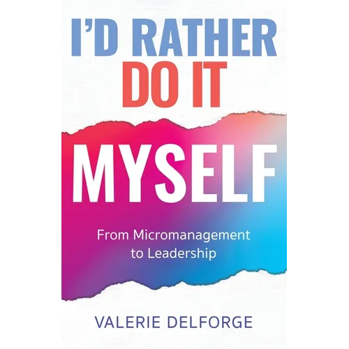 I'd Rather Do It Myself: From Micromanagement to Leadership - Paperback