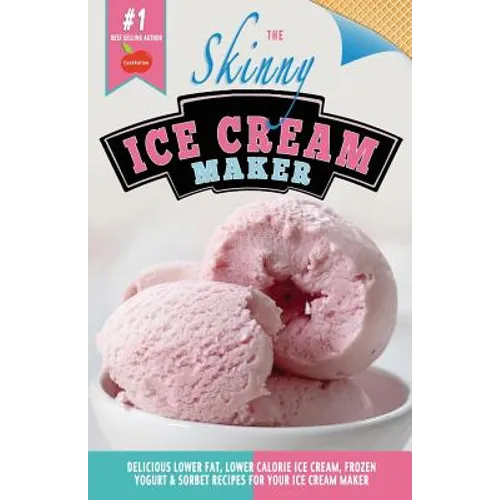 The Skinny Ice Cream Maker: Delicious Lower Fat, Lower Calorie Ice Cream, Frozen Yogurt & Sorbet Recipes for Your Ice Cream Maker - Paperback