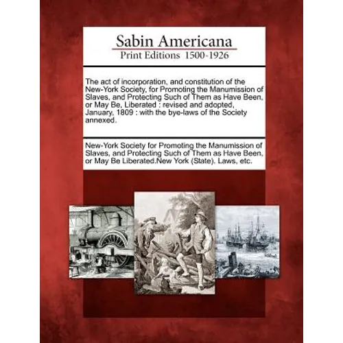 The Act of Incorporation, and Constitution of the New-York Society, for Promoting the Manumission of Slaves, and Protecting Such of Them as Have Been, - Paperback
