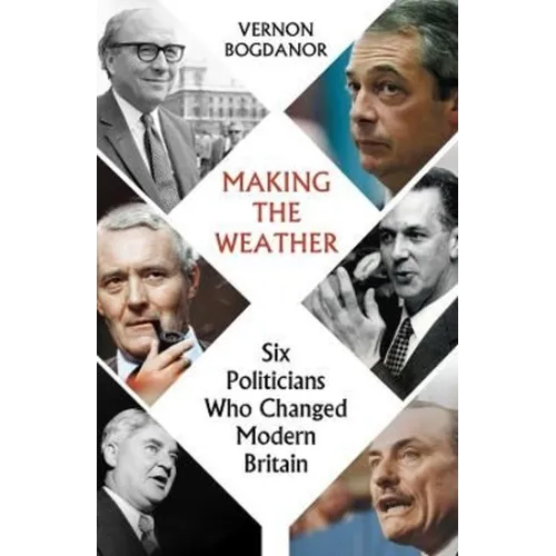 Making the Weather: Six Politicians Who Changed Modern Britain - Hardcover