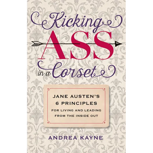 Kicking Ass in a Corset: Jane Austen's 6 Principles for Living and Leading from the Inside Out - Paperback