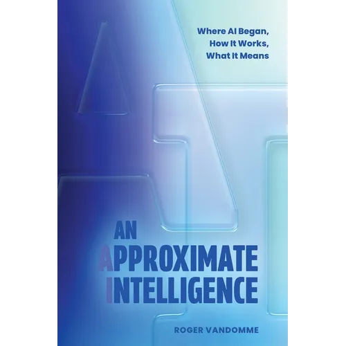 An Approximate Intelligence: Where AI Began, How It Works, What It Means - Paperback