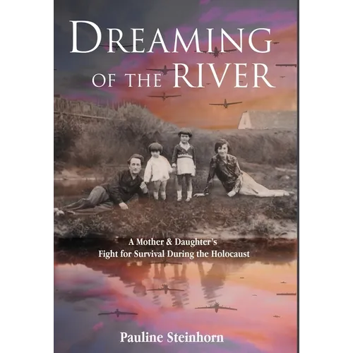 Dreaming of the River: A Mother and Daughter's Fight for Survival during the Holocaust - Hardcover