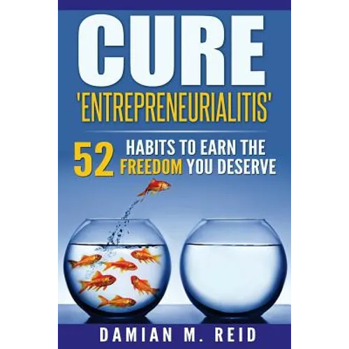 Cure 'Entrepreneurialitis': 52 Ways To Earn The FREEDOM You Deserve - Paperback
