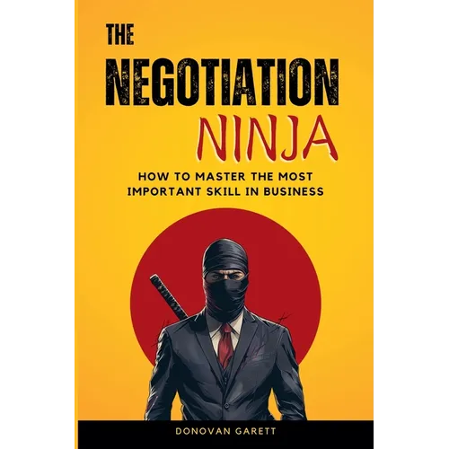 The Negotiation Ninja: How to Master the Most Important Skill in Business - Paperback