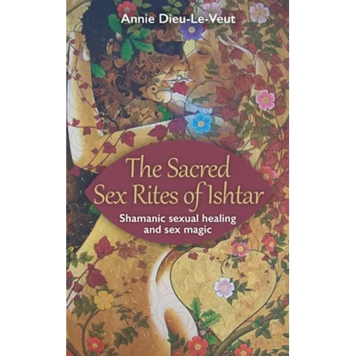 The Sacred Sex Rites of Ishtar: Shamanic sexual healing and sex magic - Paperback