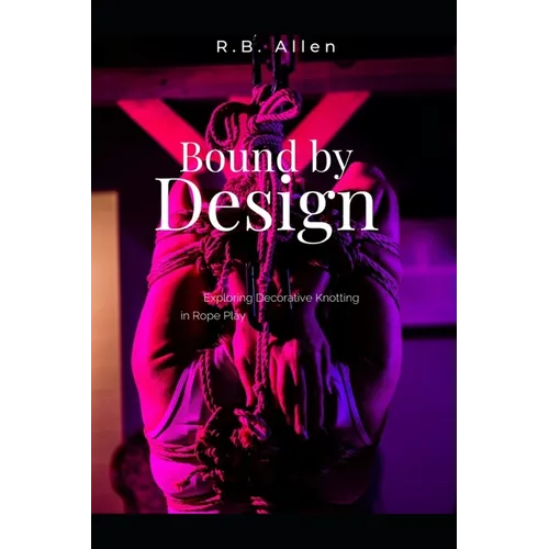 Bound by Design: Exploring Decorative Knotting in Rope Play - Paperback