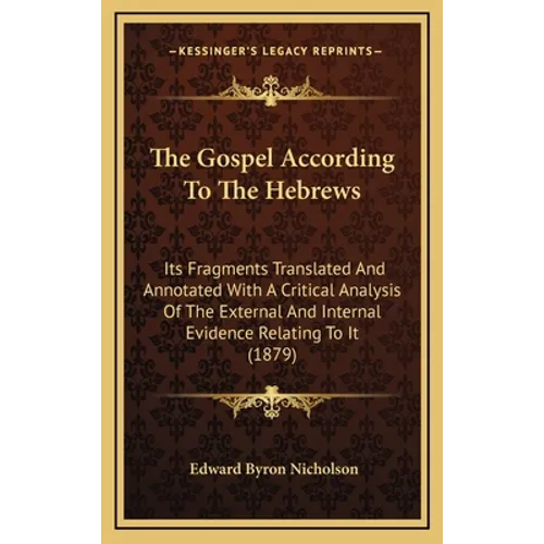 The Gospel According To The Hebrews: Its Fragments Translated And Annotated With A Critical Analysis Of The External And Internal Evidence Relating To - Hardcover