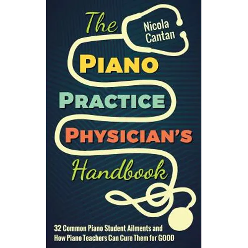 The Piano Practice Physician's Handbook: 32 Common Piano Student Ailments and How Piano Teachers Can Cure Them for GOOD - Paperback