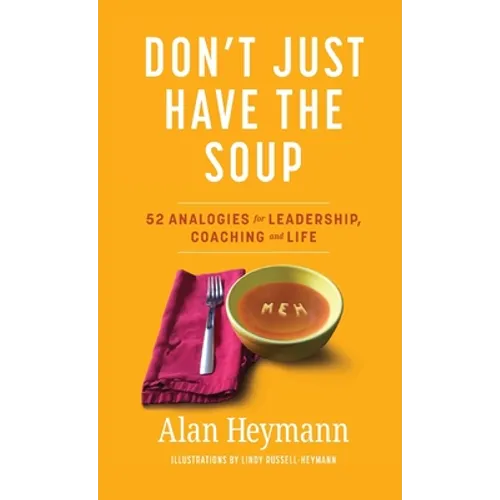 Don't Just Have the Soup: 52 Analogies for Leadership, Coaching and Life - Hardcover