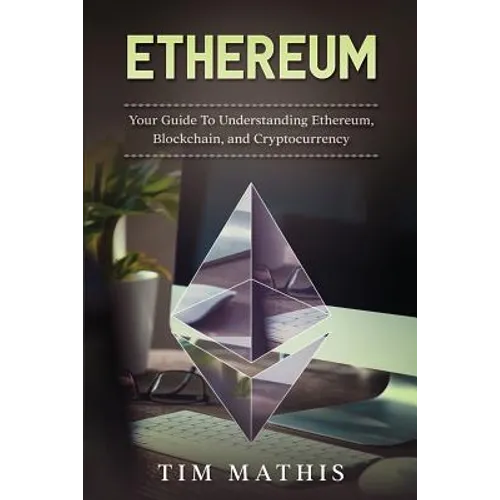 Ethereum: Your Guide To Understanding Ethereum, Blockchain, and Cryptocurrency - Paperback