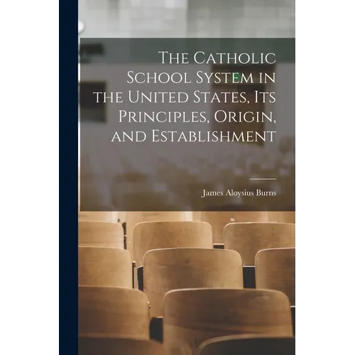 The Catholic School System in the United States, its Principles, Origin, and Establishment - Paperback