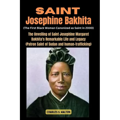 Saint Josephine Bakhita (The First Black Woman Canonized as Saint in 2000): The Unveiling of Saint Josephine Margaret Bakhita's Remarkable Life and Le - Paperback