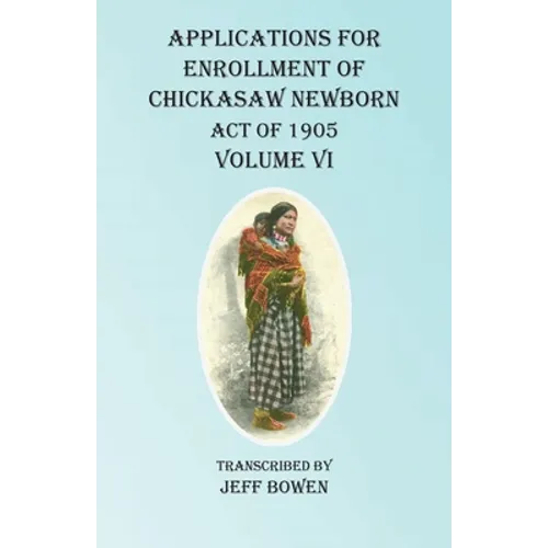 Applications For Enrollment of Chickasaw Newborn Act of 1905 Volume VI - Paperback