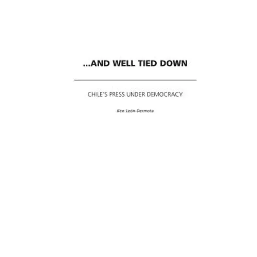 ...and Well Tied Down: Chile's Press Under Democracy - Hardcover