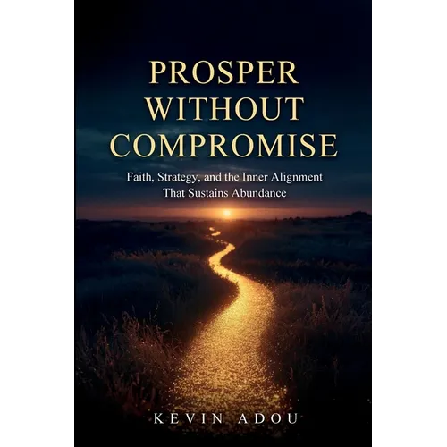 Prosper Without Compromise: Faith, Strategy, and the Inner Alignment That Sustains Abundance - Paperback
