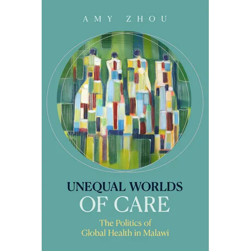 Unequal Worlds of Care: The Politics of Global Health in Malawi - Hardcover