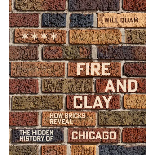 Fire and Clay: How Bricks Reveal the Hidden History of Chicago - Hardcover