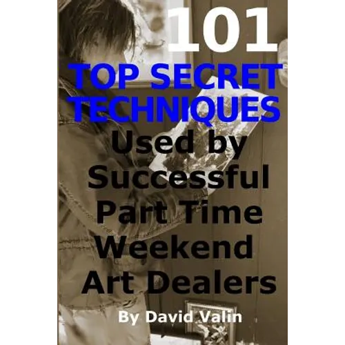 101 Top Secret Techniques Used by Successful Part Time Weekend Art Dealers - Paperback