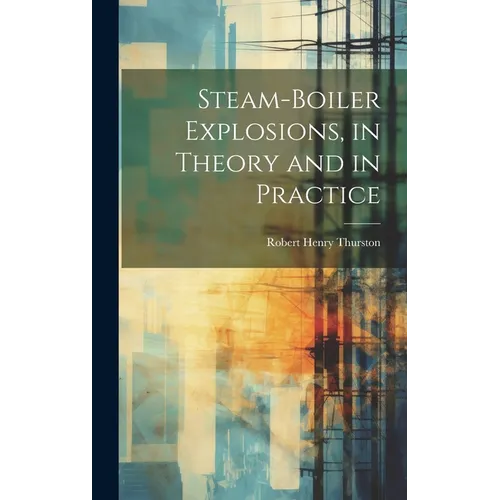 Steam-Boiler Explosions, in Theory and in Practice - Hardcover