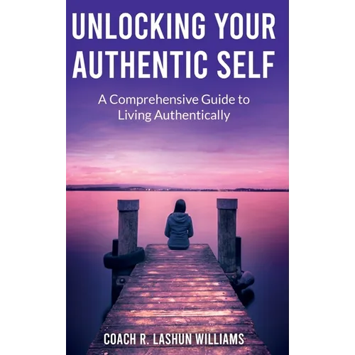 Unlocking Your Authentic Self: A Comprehensive Guide to Living Authentically - Hardcover