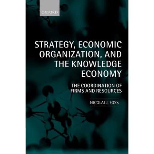 Strategy, Economic Organization, and the Knowledge Economy: The Coordination of Firms and Resources - Paperback