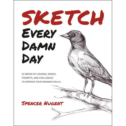 Sketch Every Damn Day: 52 Weeks of Lessons, Demos, Prompts, and Challenges to Improve Your Drawing Skills