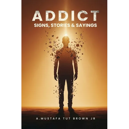 Addict: Signs, Stories & Sayings - A Guide to Recovery, Growth & Personal Transformation: A Raw and Eye-Opening Guide to Breaking Addictions, Rewiring - Paperback