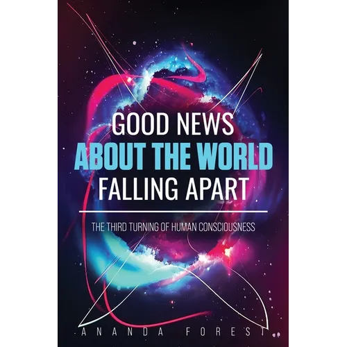 Good News About the World Falling Apart: The Third Turning of Human Consciousness - Paperback