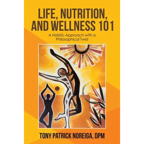 Life, Nutrition, and Wellness 101: A Holistic Approach with a Philosophical Twist - Paperback