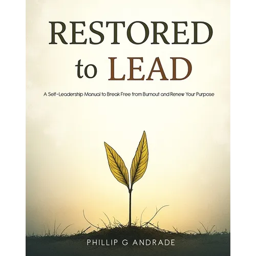 RESTORED TO LEAD A Self-Leadership Manual to Break Free from Burnout and Renew Your Purpose - Paperback
