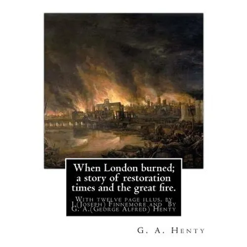 When London burned; a story of restoration times and the great fire.: With twelve page illus. by J.(Joseph) Finnemore (Born: 1860, Birmingham, United - Paperback