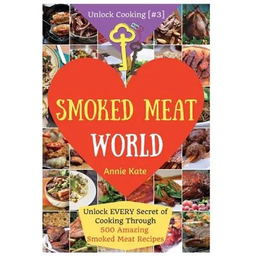 Welcome to Smoked Meat World: Unlock EVERY Secret of Cooking Through 500 AMAZING Smoked Meat Recipes (Smoked Meat Cookbook, How to Smoke Meat, Meat - Paperback
